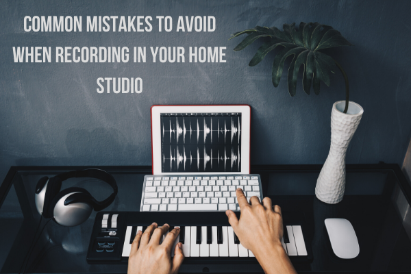 These are some mistakes to avoid while recording in your home studio