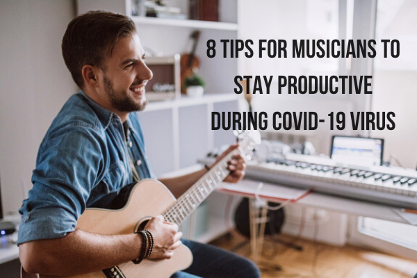 8 Tips for Musicians to Stay Productive During COVID-19 Virus